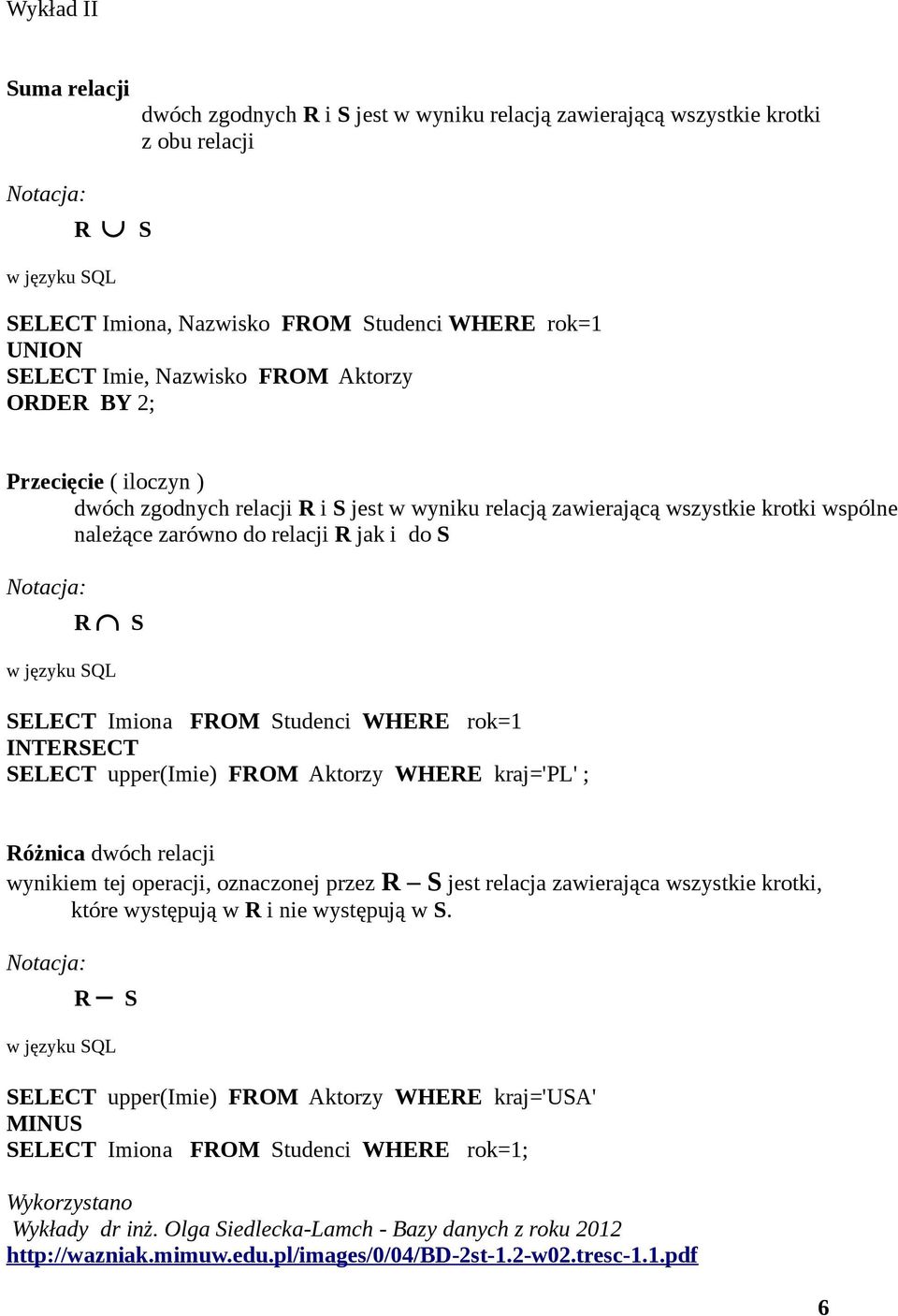 rok=1 INTERSECT SELECT upper(imie) FROM Aktorzy WHERE kraj='pl' ; Różnica dwóch relacji wynikiem tej operacji, oznaczonej przez R S jest relacja zawierająca wszystkie krotki, które występują w R i