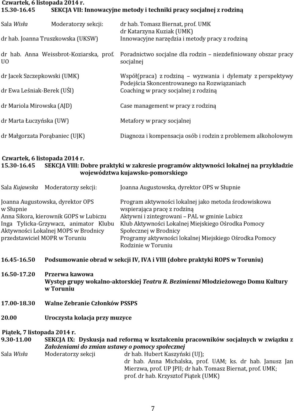 UO dr Jacek Szczepkowski (UMK) dr Ewa Leśniak-Berek (UŚl) dr Mariola Mirowska (AJD) dr Marta Łuczyńska (UW) dr Małgorzata Porąbaniec (UJK) Poradnictwo socjalne dla rodzin niezdefiniowany obszar pracy