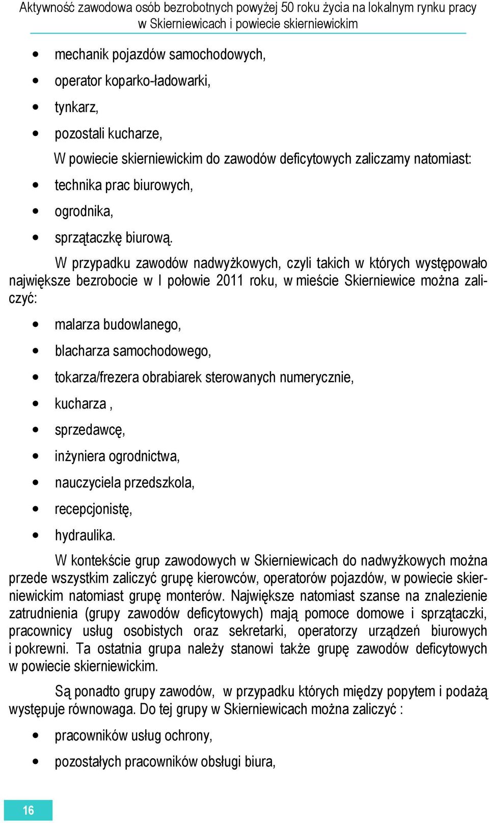 W przypadku zawodów nadwyżkowych, czyli takich w których występowało największe bezrobocie w I połowie 2011 roku, w mieście Skierniewice można zaliczyć: malarza budowlanego, blacharza samochodowego,