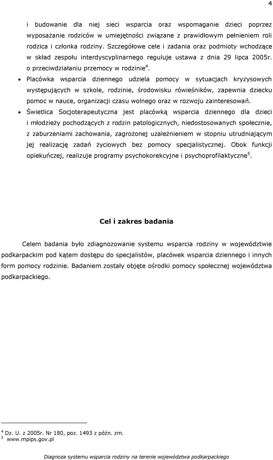 Placówka wsparcia dziennego udziela pomocy w sytuacjach kryzysowych występujących w szkole, rodzinie, środowisku rówieśników, zapewnia dziecku pomoc w nauce, organizacji czasu wolnego oraz w rozwoju