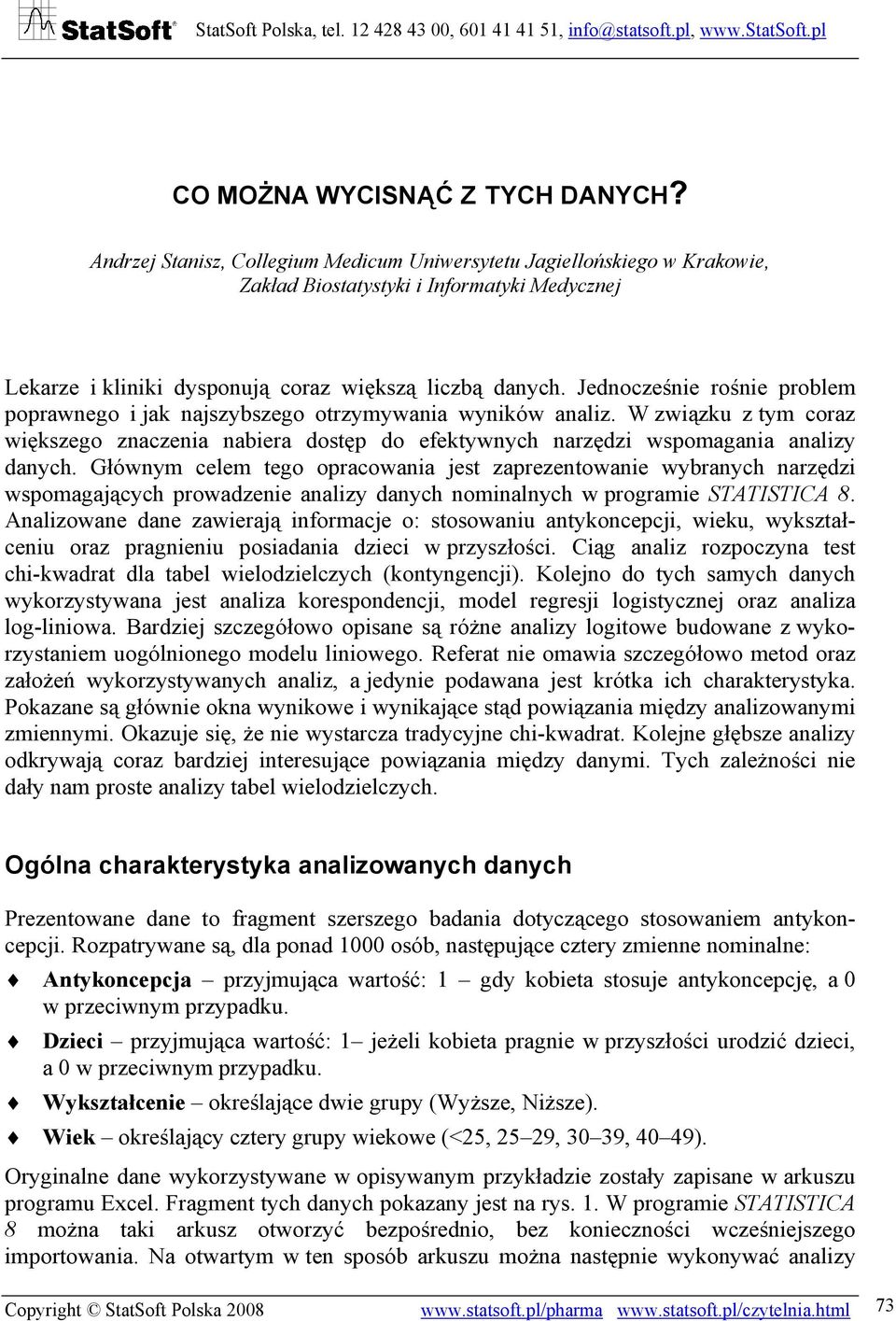 Jednocześnie rośnie problem poprawnego i jak najszybszego otrzymywania wyników analiz. W związku z tym coraz większego znaczenia nabiera dostęp do efektywnych narzędzi wspomagania analizy danych.