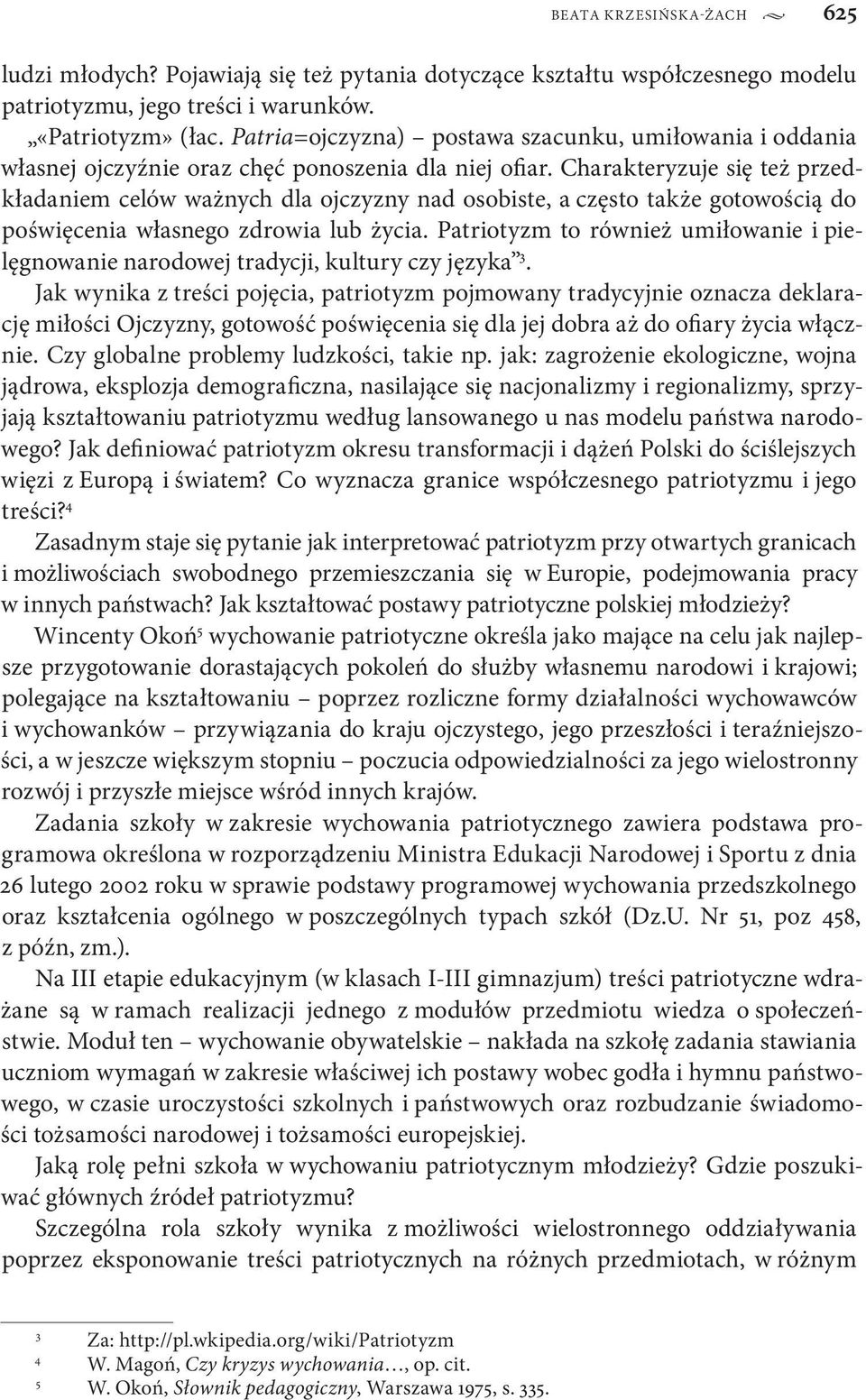 Charakteryzuje się też przedkładaniem celów ważnych dla ojczyzny nad osobiste, a często także gotowością do poświęcenia własnego zdrowia lub życia.