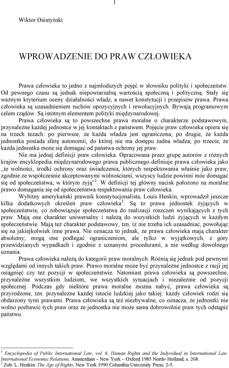 Prawa człowieka są uzasadnieniem ruchów opozycyjnych i rewolucyjnych. Bywają programowym celem rządów. Są istotnym elementem polityki międzynarodowej.