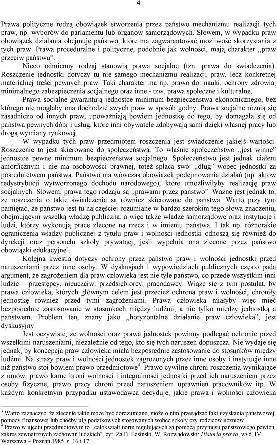 Prawa proceduralne i polityczne, podobnie jak wolności, mają charakter,,praw przeciw państwu. Nieco odmienny rodzaj stanowią prawa socjalne (tzn. prawa do świadczenia).