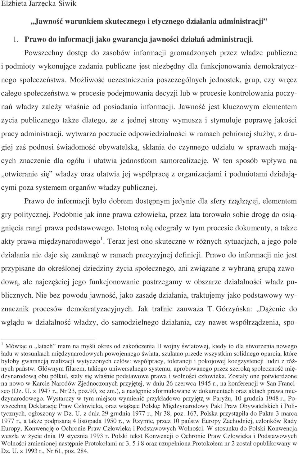 Moliwo uczestniczenia poszczególnych jednostek, grup, czy wrcz całego społeczestwa w procesie podejmowania decyzji lub w procesie kontrolowania poczyna władzy zaley włanie od posiadania informacji.