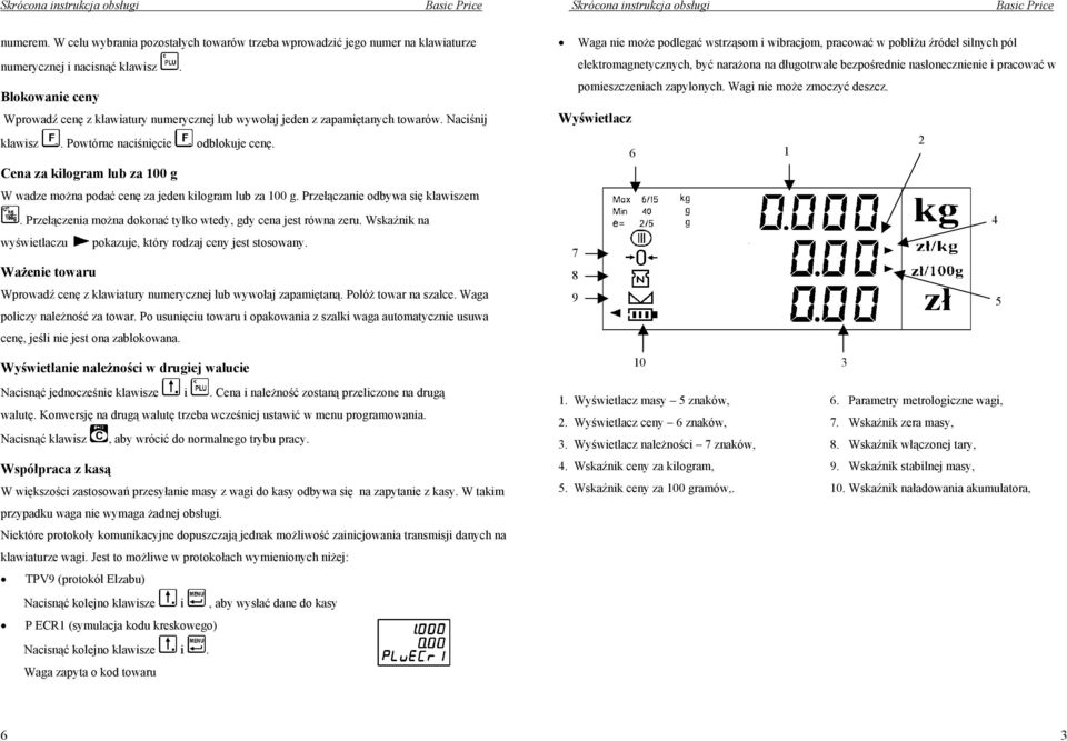 Cena za kilogram lub za 100 g W wadze można podać cenę za jeden kilogram lub za 100 g. Przełączanie odbywa się klawiszem. Przełączenia można dokonać tylko wtedy, gdy cena jest równa zeru.