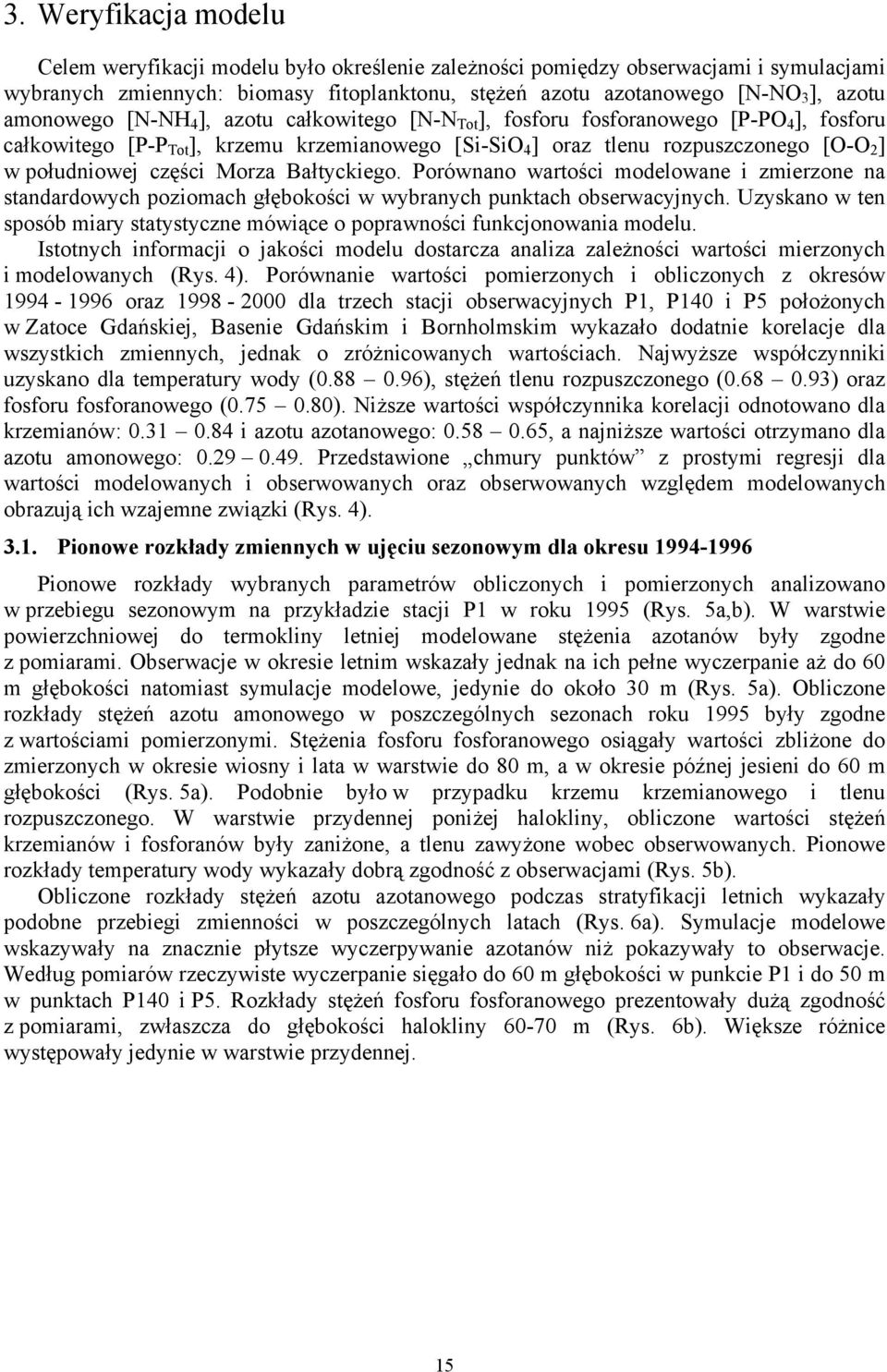 Porównano wartośc modelowane zmerzone na standardowych pozomach głębokośc w wybranych punktach obserwacyjnych. Uzyskano w ten sposób mary statystyczne mówące o poprawnośc funkcjonowana modelu.