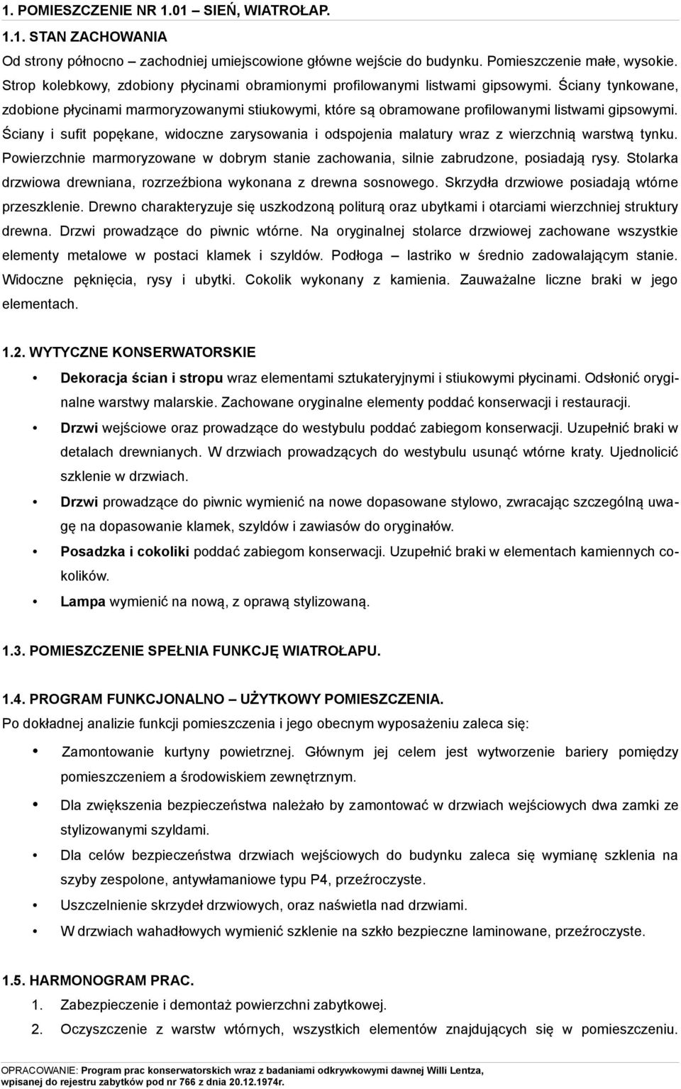 Ściany i sufit popękane, widoczne zarysowania i odspojenia malatury wraz z wierzchnią warstwą tynku. Powierzchnie marmoryzowane w dobrym stanie zachowania, silnie zabrudzone, posiadają rysy.