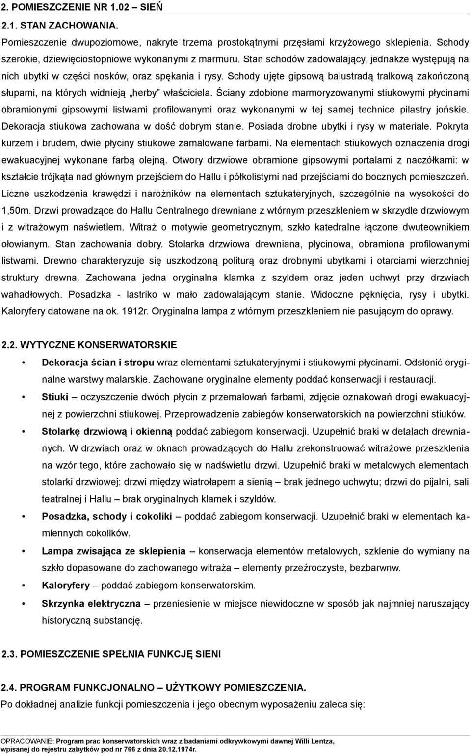 Ściany zdobione marmoryzowanymi stiukowymi płycinami obramionymi gipsowymi listwami profilowanymi oraz wykonanymi w tej samej technice pilastry jońskie.