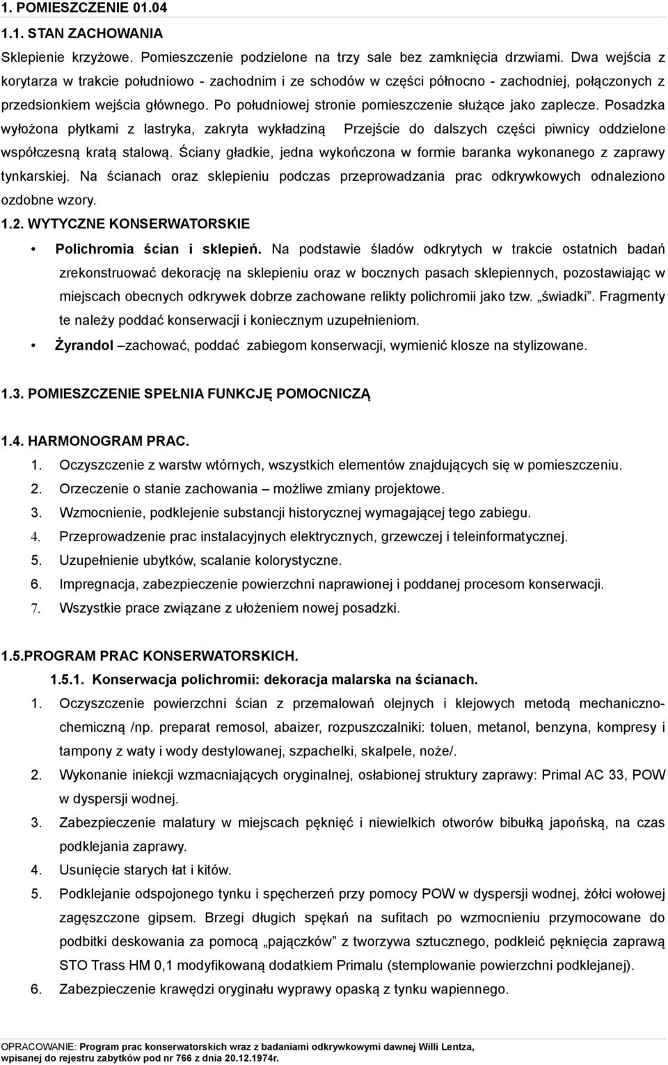 Po południowej stronie pomieszczenie służące jako zaplecze. Posadzka wyłożona płytkami z lastryka, zakryta wykładziną Przejście do dalszych części piwnicy oddzielone współczesną kratą stalową.