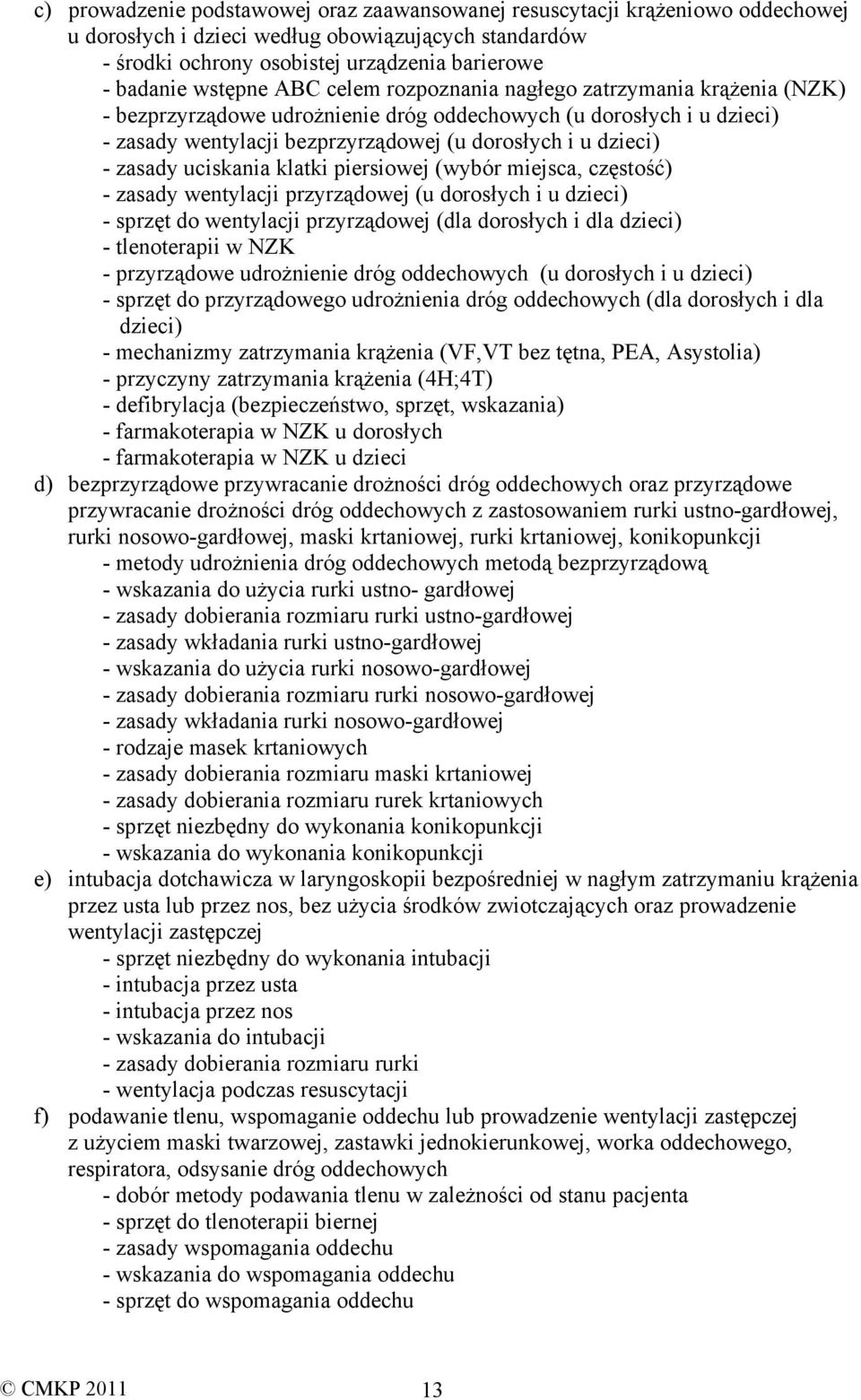 zasady uciskania klatki piersiowej (wybór miejsca, częstość) - zasady wentylacji przyrządowej (u dorosłych i u dzieci) - sprzęt do wentylacji przyrządowej (dla dorosłych i dla dzieci) - tlenoterapii