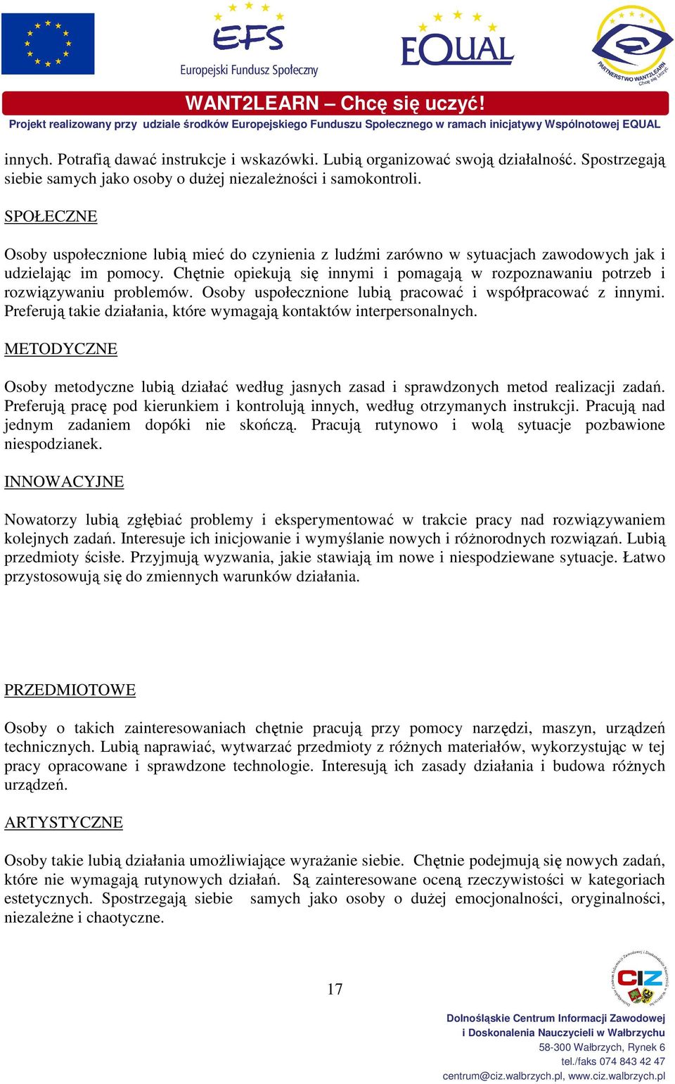 Chętnie opiekują się innymi i pomagają w rozpoznawaniu potrzeb i rozwiązywaniu problemów. Osoby uspołecznione lubią pracować i współpracować z innymi.