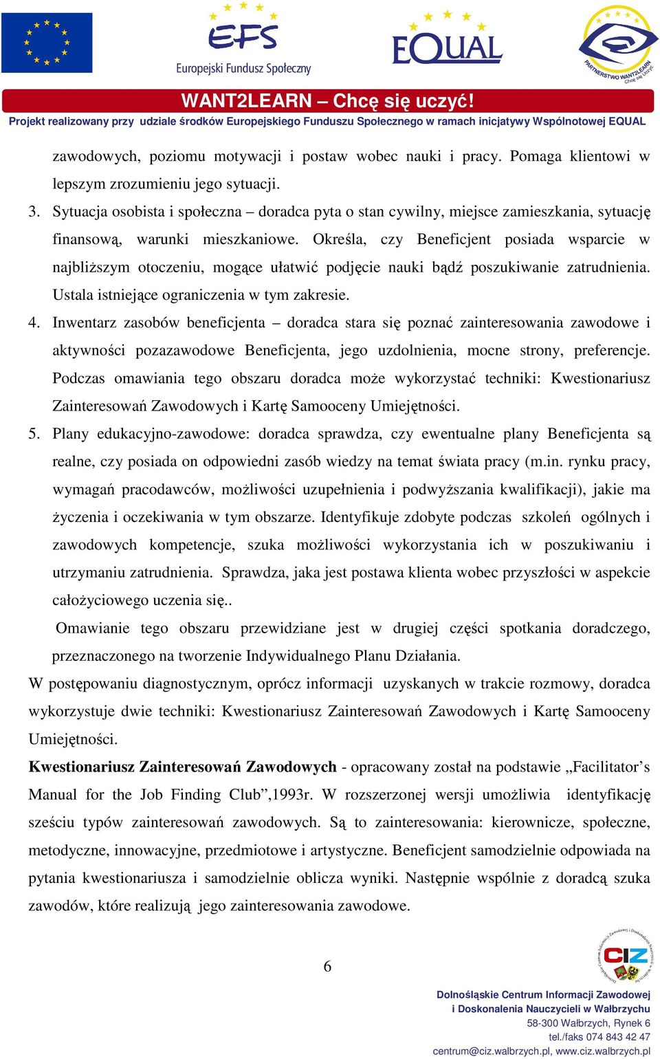Określa, czy Beneficjent posiada wsparcie w najbliŝszym otoczeniu, mogące ułatwić podjęcie nauki bądź poszukiwanie zatrudnienia. Ustala istniejące ograniczenia w tym zakresie. 4.