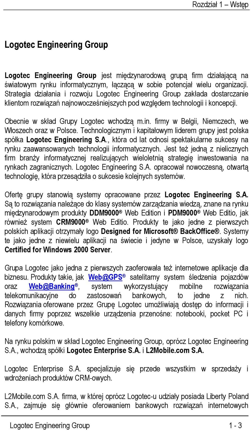 Technologicznym i kapitałowym liderem grupy jest polska spółka Logotec Engineering S.A., która od lat odnosi spektakularne sukcesy na rynku zaawansowanych technologii informatycznych.