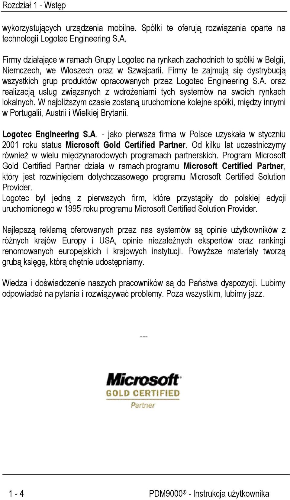 Firmy te zajmują się dystrybucją wszystkich grup produktów opracowanych przez Logotec Engineering S.A. oraz realizacją usług związanych z wdrożeniami tych systemów na swoich rynkach lokalnych.