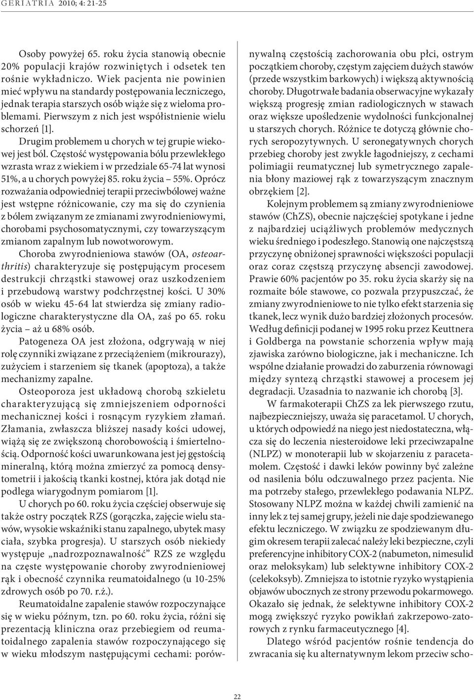 Drugim problemem u chorych w tej grupie wiekowej jest ból. Częstość występowania bólu przewlekłego wzrasta wraz z wiekiem i w przedziale 65-74 lat wynosi 51%, a u chorych powyżej 85. roku życia 55%.