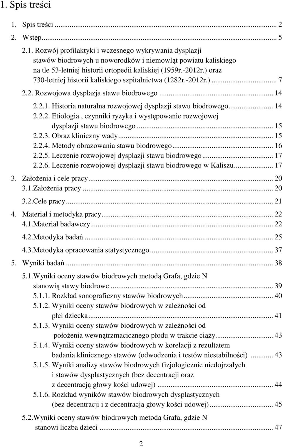 .. 15 2.2.3. Obraz kliniczny wady... 15 2.2.4. Metody obrazowania stawu biodrowego... 16 2.2.5. Leczenie rozwojowej dysplazji stawu biodrowego... 17 2.2.6. Leczenie rozwojowej dysplazji stawu biodrowego w Kaliszu.