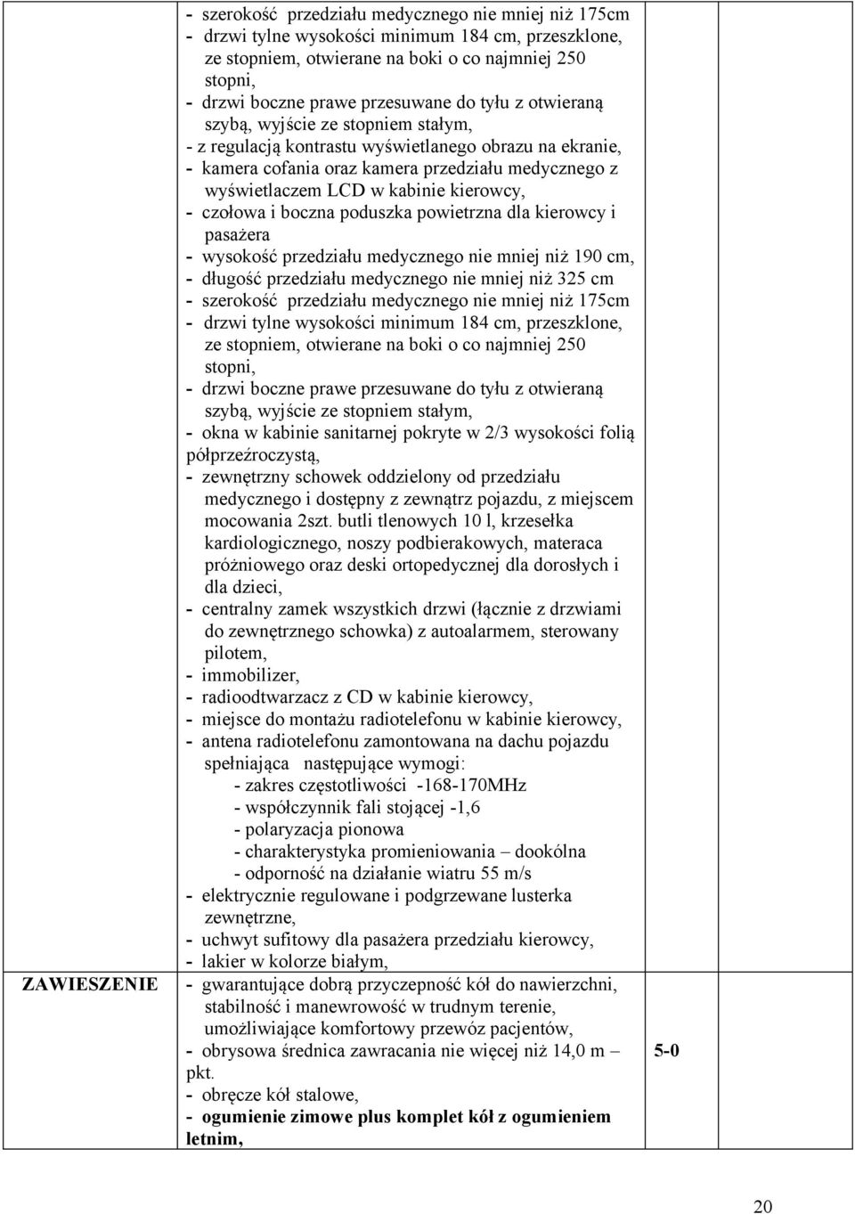 kabinie kierowcy, - czołowa i boczna poduszka powietrzna dla kierowcy i pasażera - wysokość przedziału medycznego nie mniej niż 190 cm, - długość przedziału medycznego nie mniej niż 325 cm -