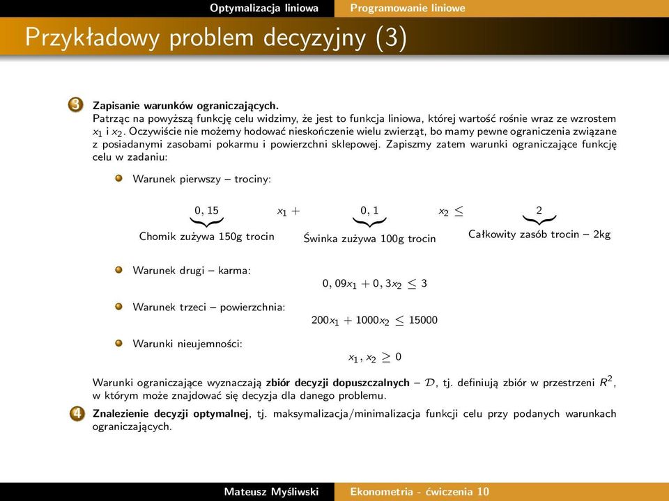 Zapiszmy zatem warunki ograniczające funkcję celu w zadaniu: Warunek pierwszy trociny: 0, 15 }{{} x 1 + 0, 1 }{{} x 2 2 }{{} Chomik zużywa 150g trocin Świnka zużywa 100g trocin Całkowity zasób trocin