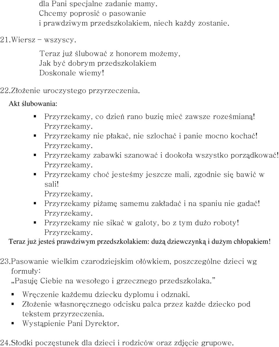 Przyrzekamy nie płakać, nie szlochać i panie mocno kochać! Przyrzekamy zabawki szanować i dookoła wszystko porządkować! Przyrzekamy choć jesteśmy jeszcze mali, zgodnie się bawić w sali!