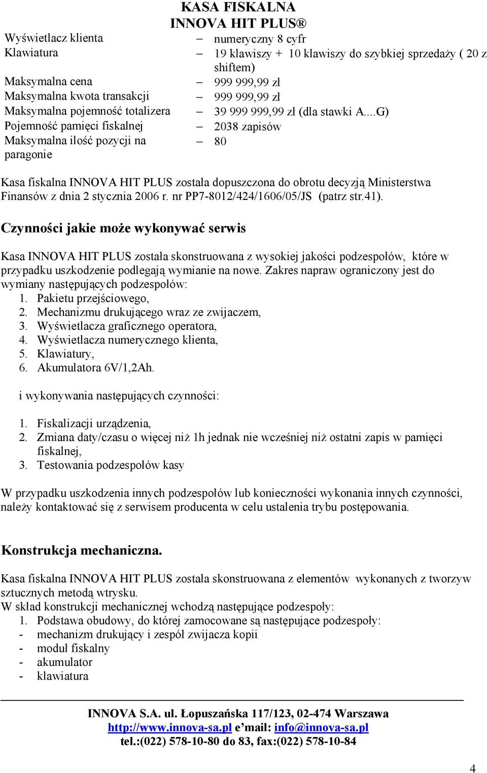 ..G) Pojemność pamięci fiskalnej 2038 zapisów Maksymalna ilość pozycji na 80 paragonie Kasa fiskalna INNOVA HIT PLUS została dopuszczona do obrotu decyzją Ministerstwa Finansów z dnia 2 stycznia 2006 r.