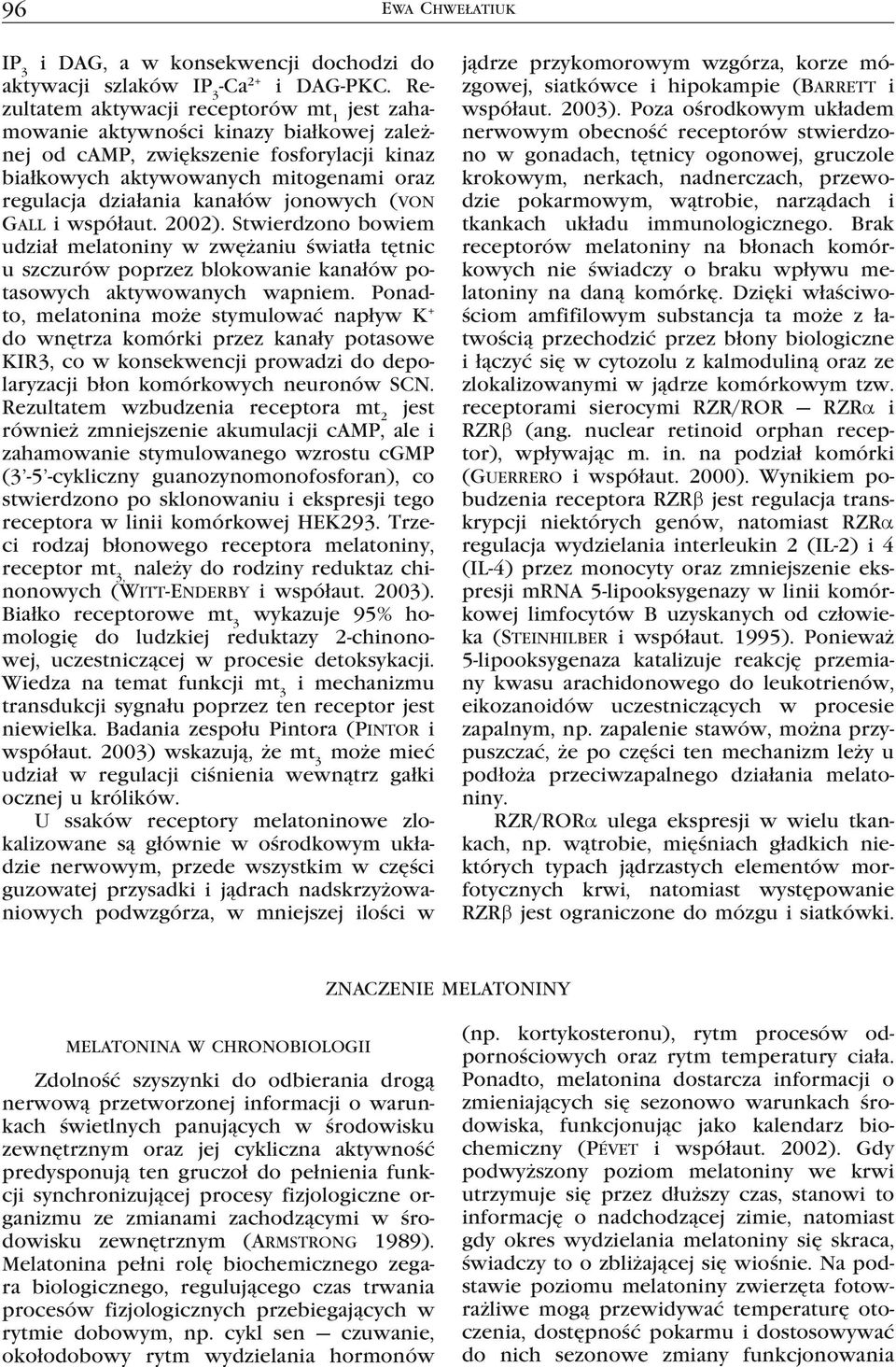 jonowych (von Gall i współaut. 2002). Stwierdzono bowiem udział melatoniny w zwężaniu światła tętnic u szczurów poprzez blokowanie kanałów potasowych aktywowanych wapniem.
