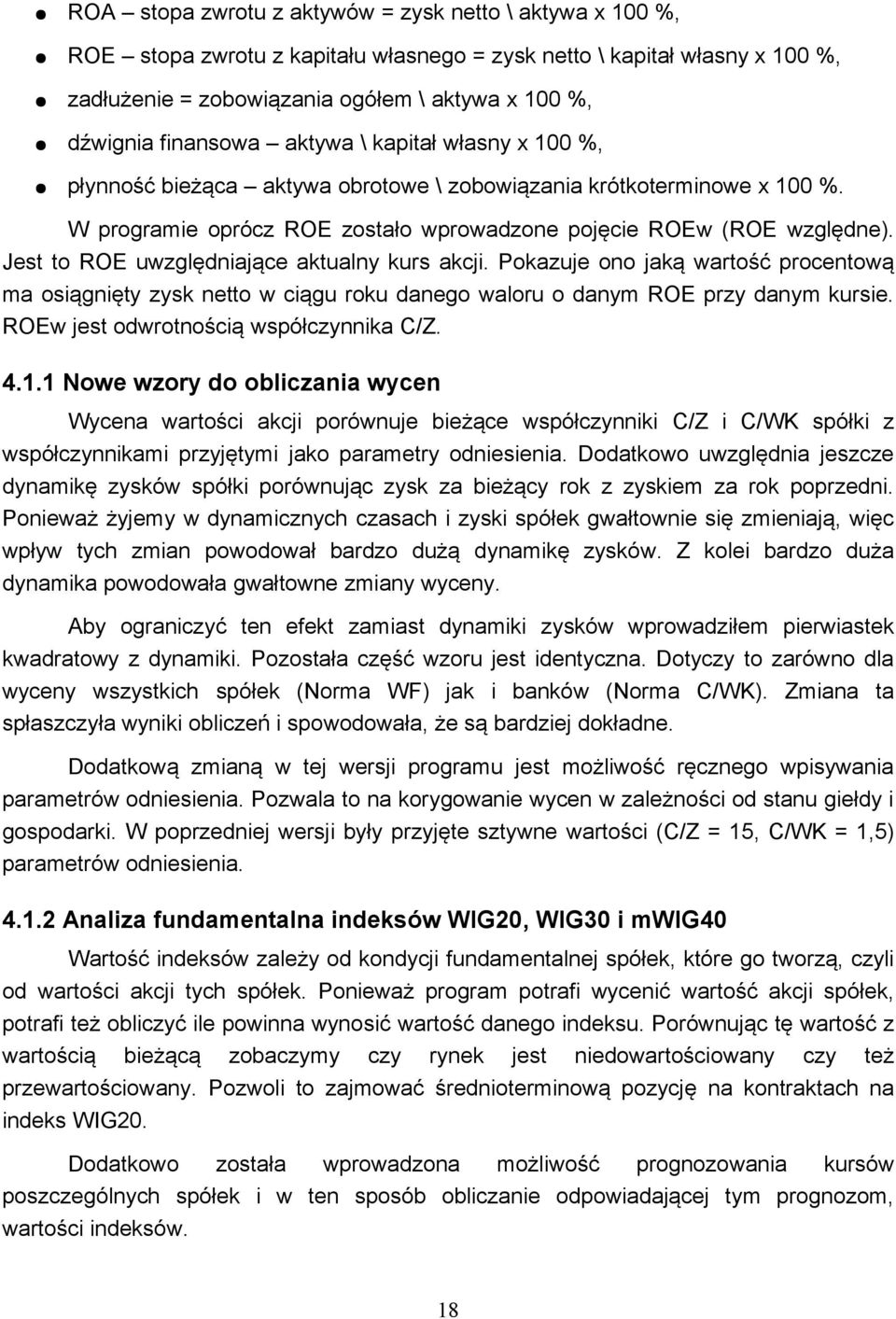 Jest to ROE uwzględniające aktualny kurs akcji. Pokazuje ono jaką wartość procentową ma osiągnięty zysk netto w ciągu roku danego waloru o danym ROE przy danym kursie.