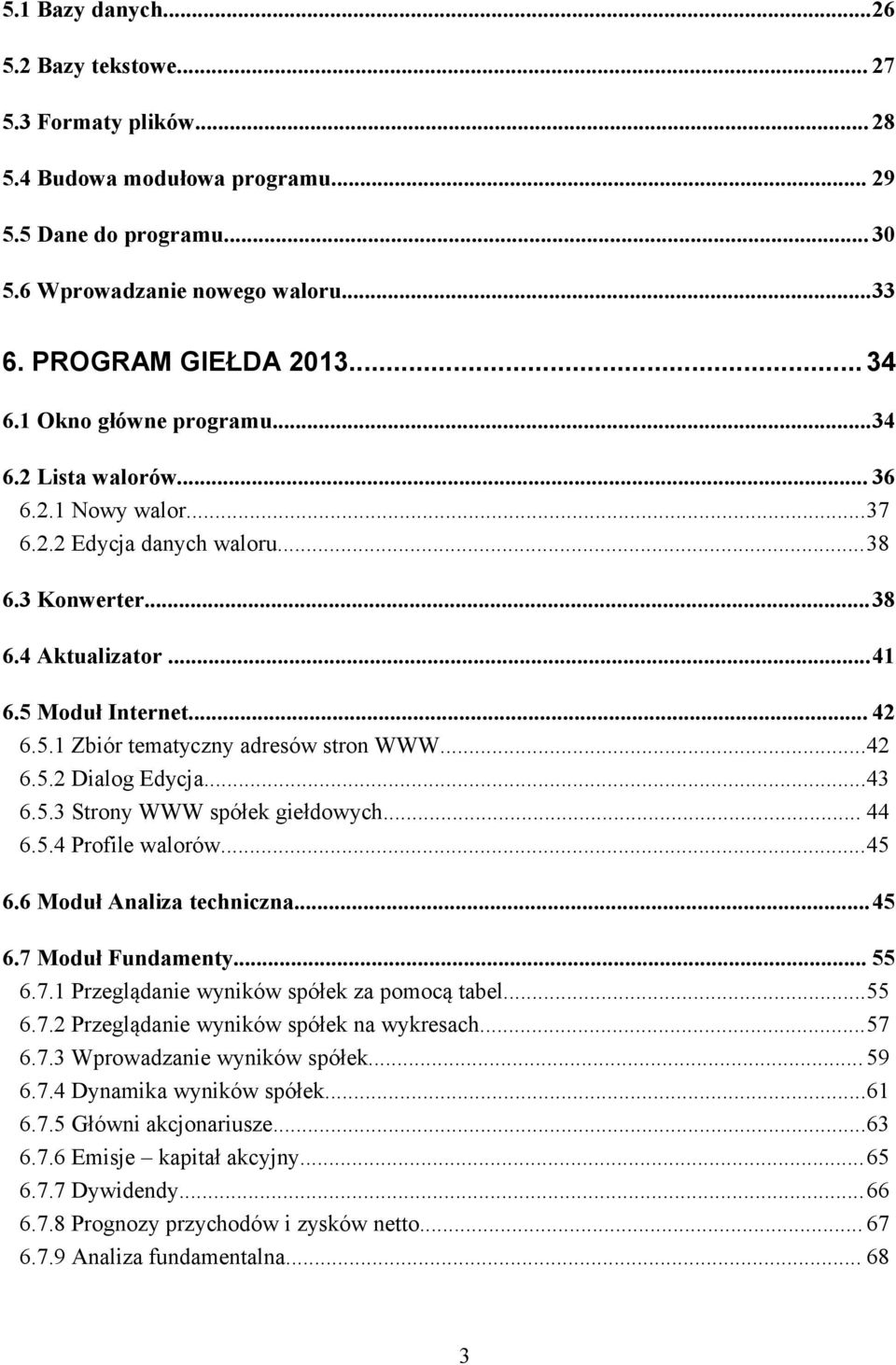 ..42 6.5.2 Dialog Edycja...43 6.5.3 Strony WWW spółek giełdowych... 44 6.5.4 Profile walorów...45 6.6 Moduł Analiza techniczna...45 6.7 Moduł Fundamenty... 55 6.7.1 Przeglądanie wyników spółek za pomocą tabel.