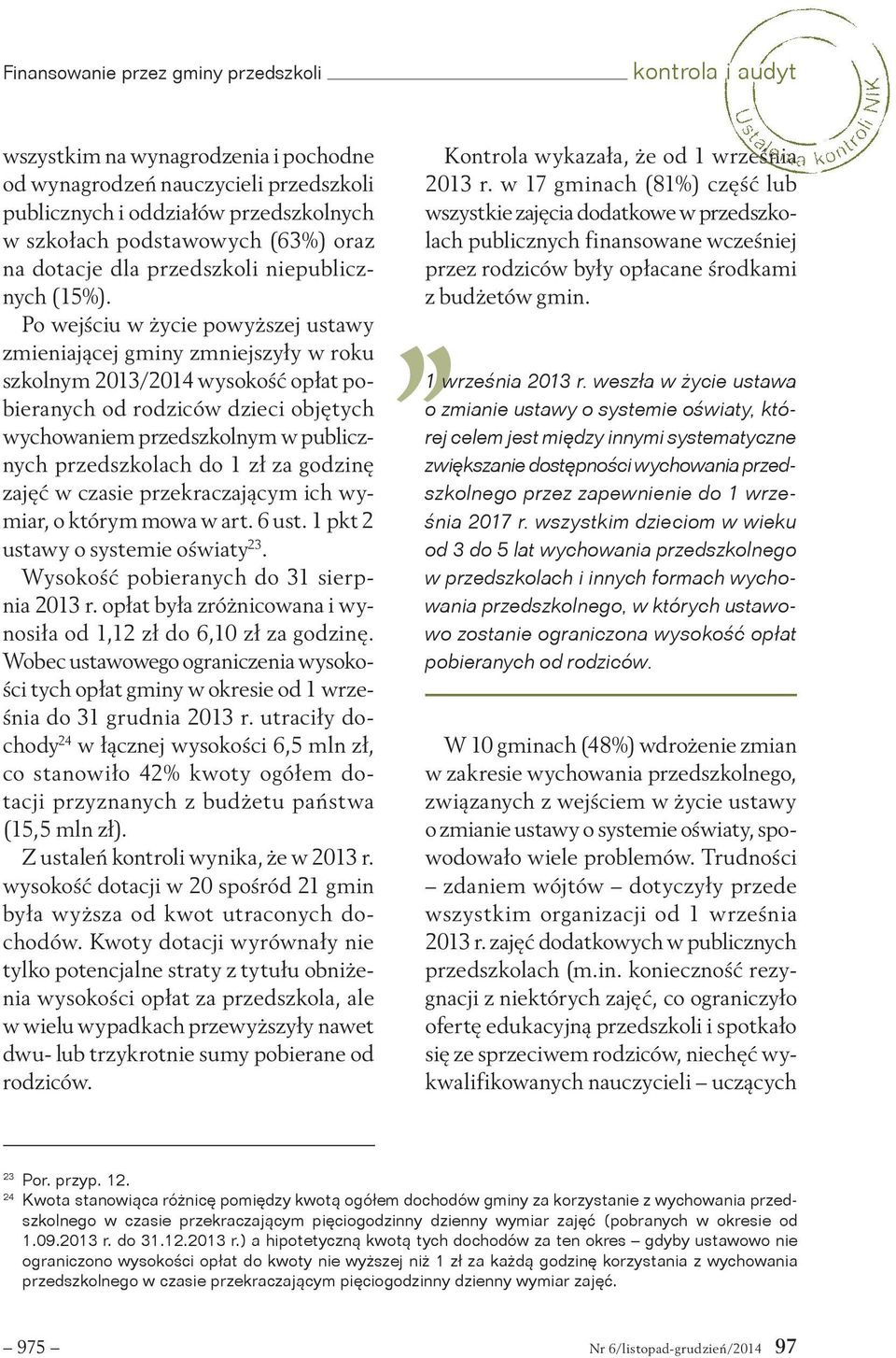 Po wejściu w życie powyższej ustawy zmieniającej gminy zmniejszyły w roku szkolnym 2013/2014 wysokość opłat pobieranych od rodziców dzieci objętych wychowaniem przedszkolnym w publicznych