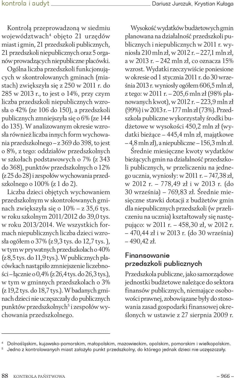 , to jest o 14%, przy czym liczba przedszkoli niepublicznych wzrosła o 42% (ze 106 do 150), a przedszkoli publicznych zmniejszyła się o 6% (ze 144 do 135).