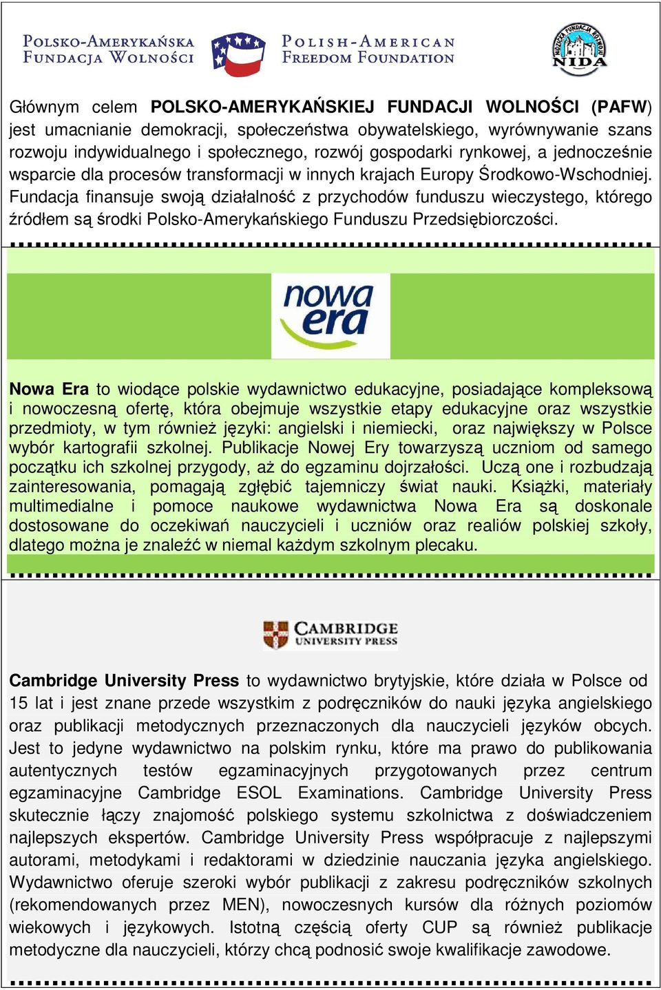 Fundacja finansuje swoją działalność z przychodów funduszu wieczystego, którego źródłem są środki Polsko-Amerykańskiego Funduszu Przedsiębiorczości.