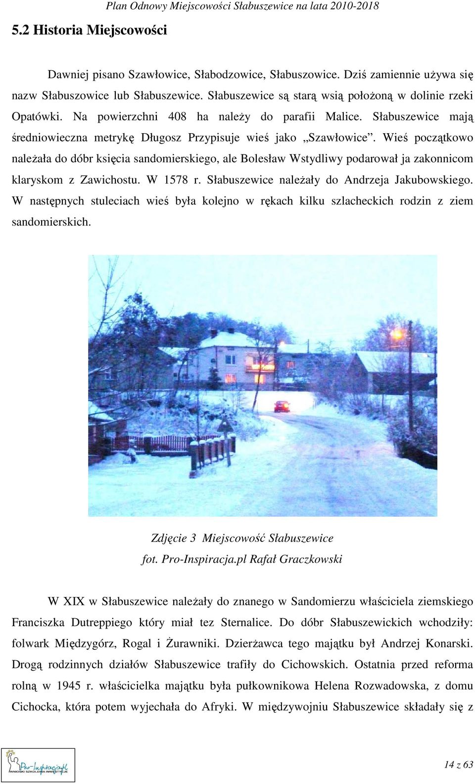 Wieś początkowo naleŝała do dóbr księcia sandomierskiego, ale Bolesław Wstydliwy podarował ja zakonnicom klaryskom z Zawichostu. W 1578 r. Słabuszewice naleŝały do Andrzeja Jakubowskiego.