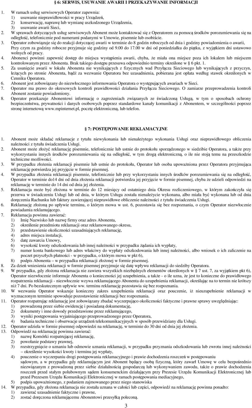 W sprawach dotyczących usług serwisowych Abonent może kontaktować się z Operatorem za pomocą środków porozumiewania się na odległość, telefonicznie pod numerami podanymi w Umowie, pisemnie lub