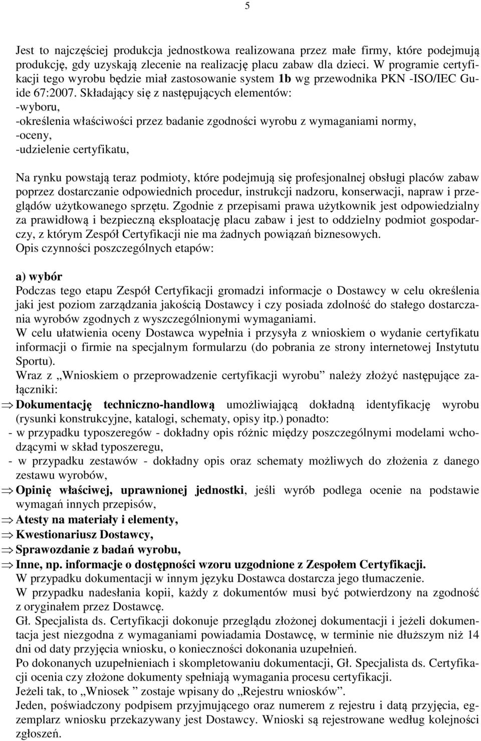 Składający się z następujących elementów: -wyboru, -określenia właściwości przez badanie zgodności wyrobu z wymaganiami normy, -oceny, -udzielenie certyfikatu, Na rynku powstają teraz podmioty, które