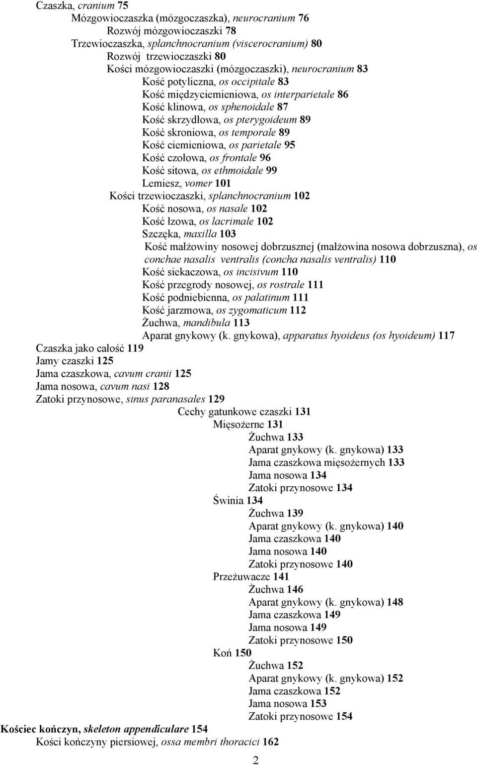temporale 89 Kość ciemieniowa, os parietale 95 Kość czołowa, os frontale 96 Kość sitowa, os ethmoidale 99 Lemiesz, vomer 101 Kości trzewioczaszki, splanchnocranium 102 Kość nosowa, os nasale 102 Kość