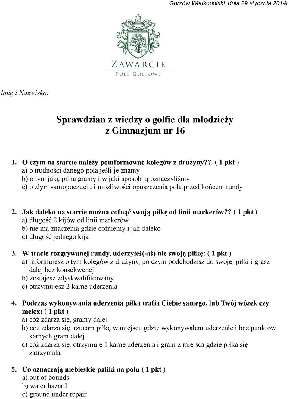 Jak daleko na starcie można cofnąć swoją piłkę od linii markerów?? ( 1 pkt ) a) długość 2 kijów od linii markerów b) nie ma znaczenia gdzie cofniemy i jak daleko c) długość jednego kija 3.