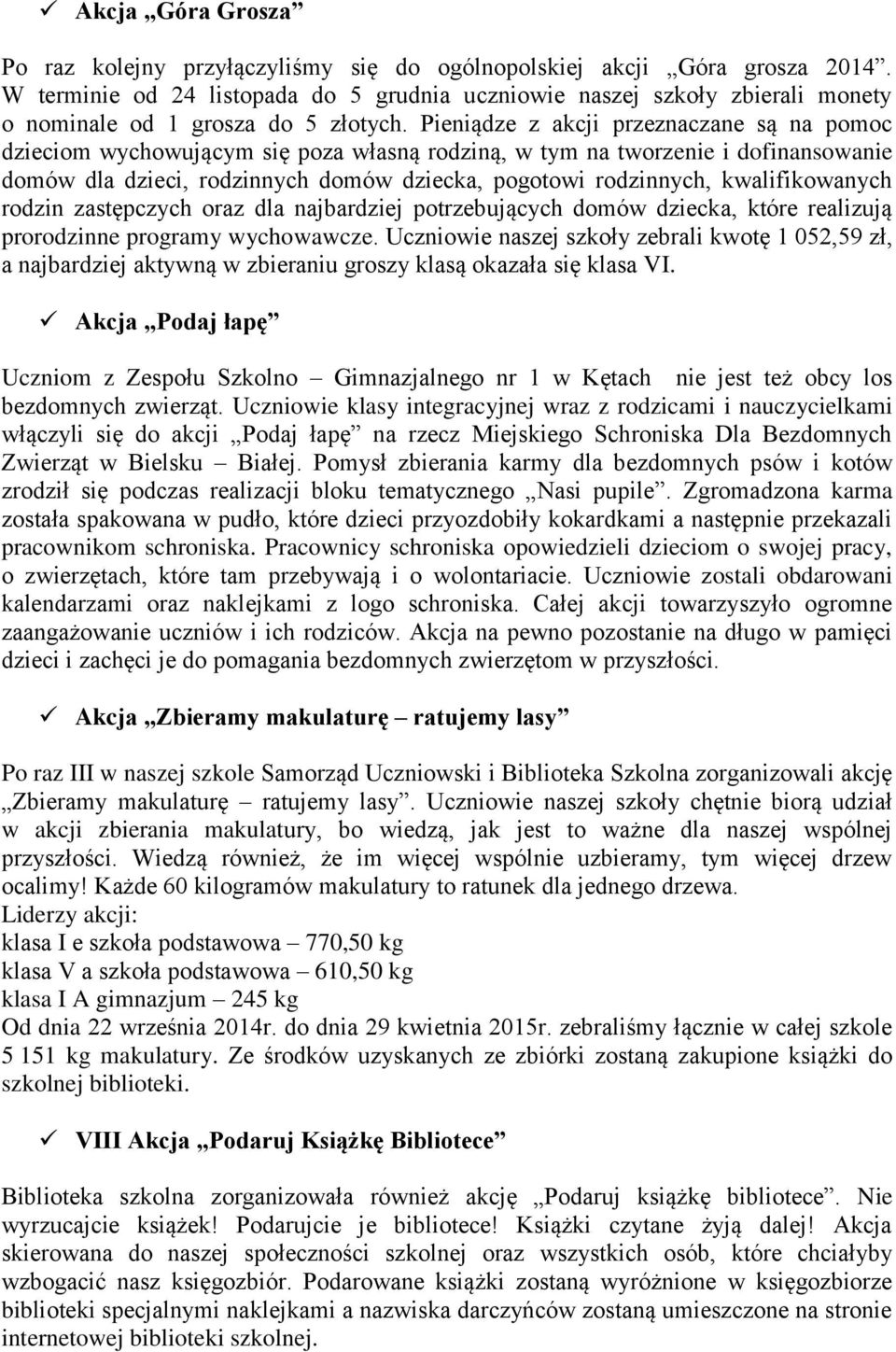 Pieniądze z akcji przeznaczane są na pomoc dzieciom wychowującym się poza własną rodziną, w tym na tworzenie i dofinansowanie domów dla dzieci, rodzinnych domów dziecka, pogotowi rodzinnych,