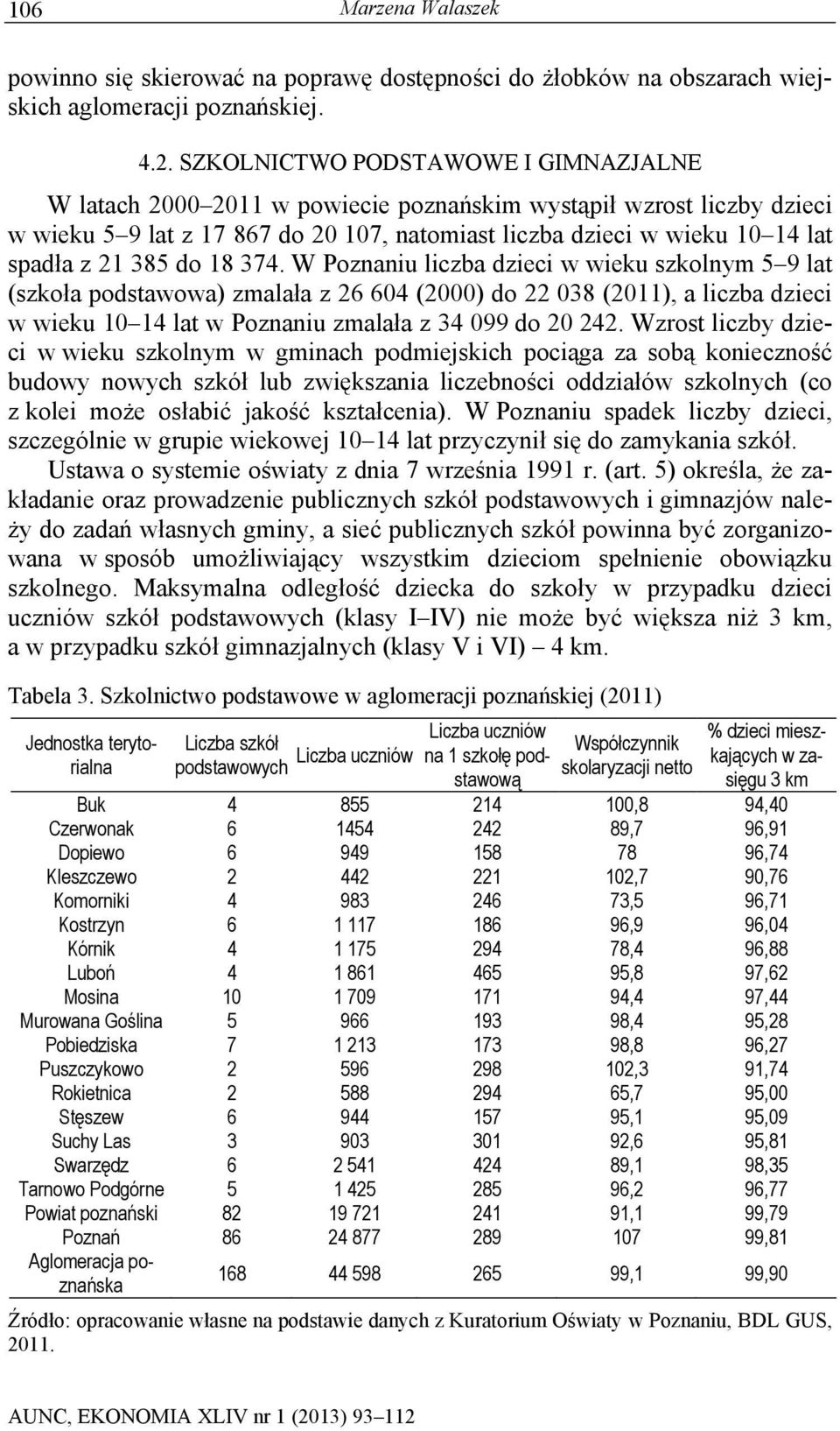 385 do 18 374. W Poznaniu liczba dzieci w wieku szkolnym 5 9 lat (szkoła podstawowa) zmalała z 26 604 (2000) do 22 038 (2011), a liczba dzieci w wieku 10 14 lat w Poznaniu zmalała z 34 099 do 20 242.