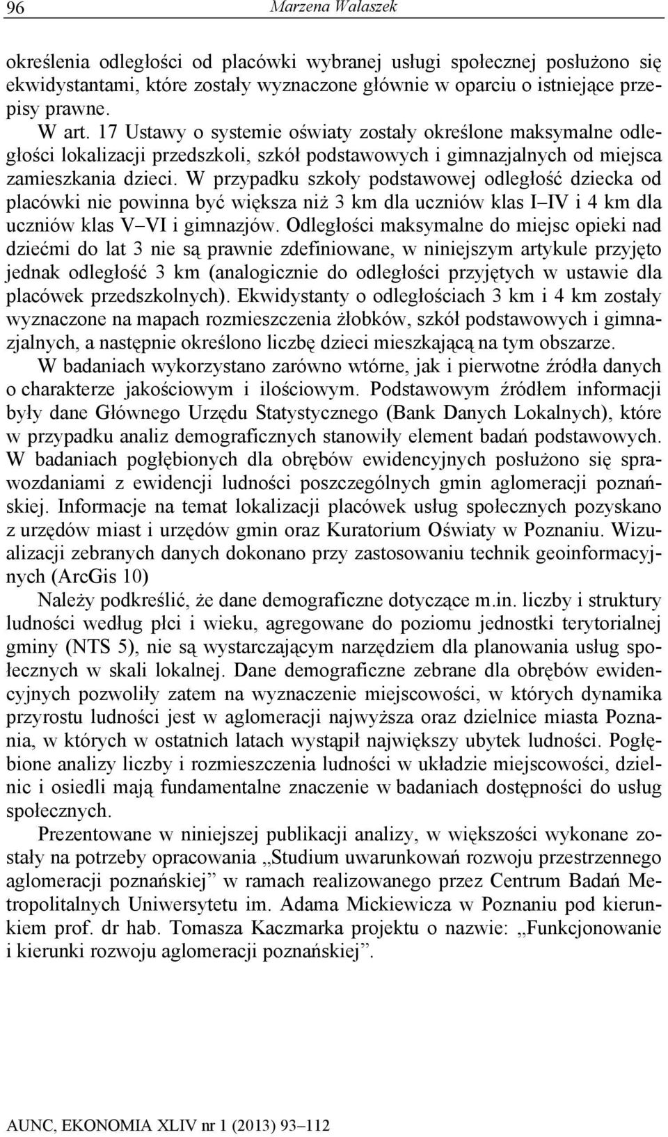 W przypadku szkoły podstawowej odległość dziecka od placówki nie powinna być większa niż 3 km dla uczniów klas I IV i 4 km dla uczniów klas V VI i gimnazjów.