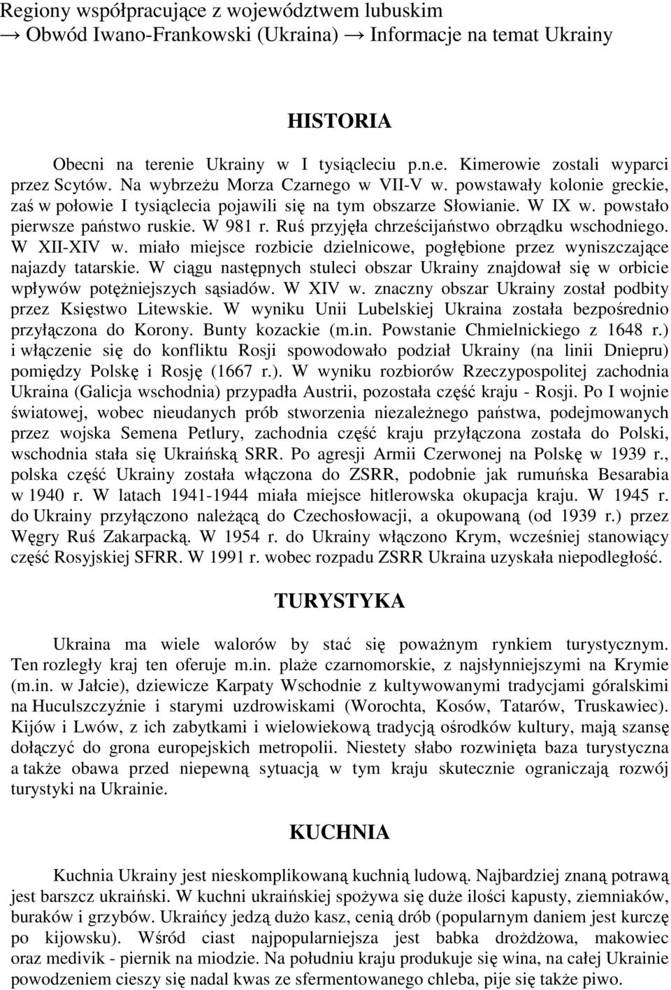 W XII-XIV w. miało miejsce rozbicie dzielnicowe, pogłębione przez wyniszczające najazdy tatarskie. W ciągu następnych stuleci obszar Ukrainy znajdował się w orbicie wpływów potęŝniejszych sąsiadów.