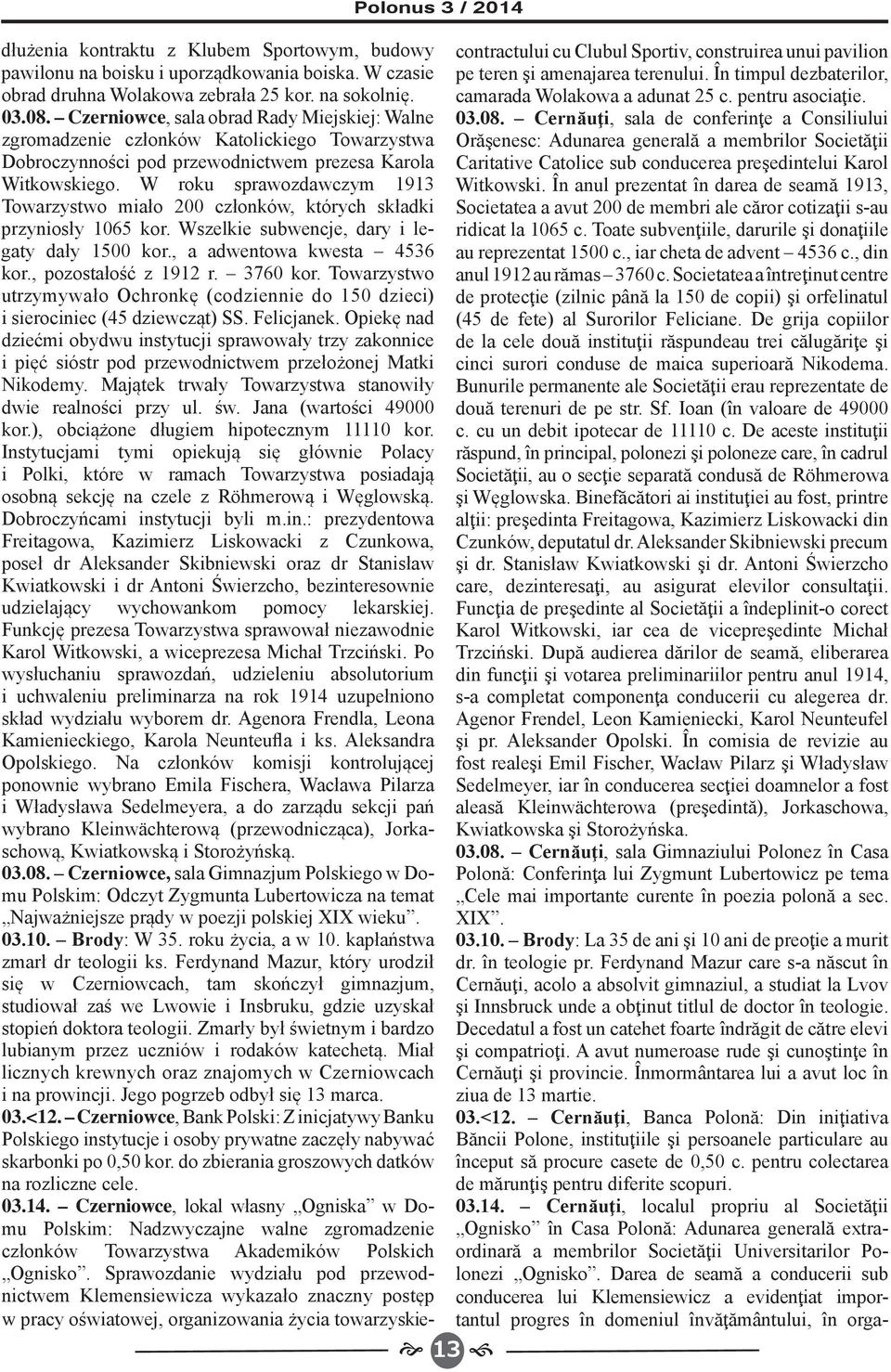 W roku sprawozdawczym 1913 Towarzystwo miało 200 członków, których składki przyniosły 1065 kor. Wszelkie subwencje, dary i legaty dały 1500 kor., a adwentowa kwesta 4536 kor., pozostałość z 1912 r.