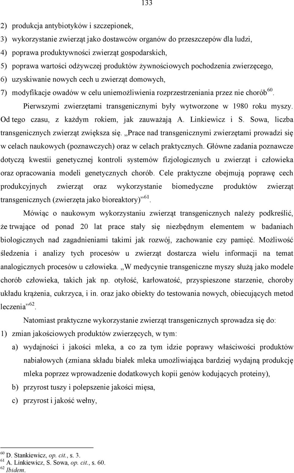 Pierwszymi zwierzętami transgenicznymi były wytworzone w 1980 roku myszy. Od tego czasu, z każdym rokiem, jak zauważają A. Linkiewicz i S. Sowa, liczba transgenicznych zwierząt zwiększa się.