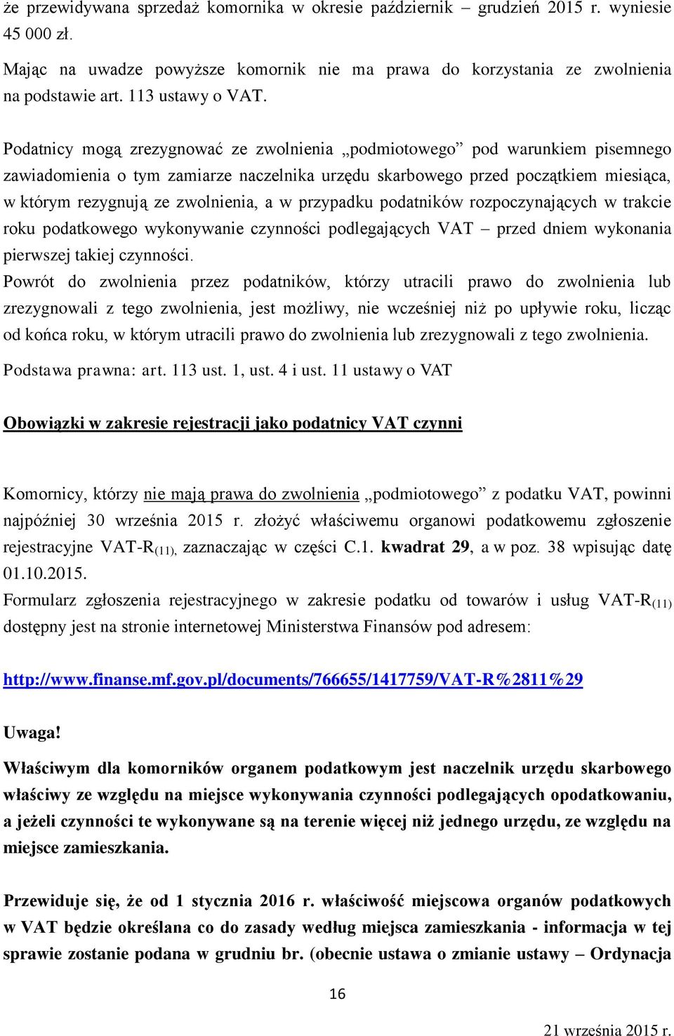 Podatnicy mogą zrezygnować ze zwolnienia podmiotowego pod warunkiem pisemnego zawiadomienia o tym zamiarze naczelnika urzędu skarbowego przed początkiem miesiąca, w którym rezygnują ze zwolnienia, a