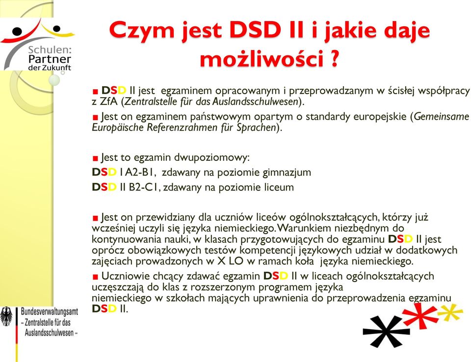 Jest to egzamin dwupoziomowy: DSD I A2-B1, zdawany na poziomie gimnazjum DSD II B2-C1, zdawany na poziomie liceum Jest on przewidziany dla uczniów liceów ogólnokształcących, którzy już wcześniej