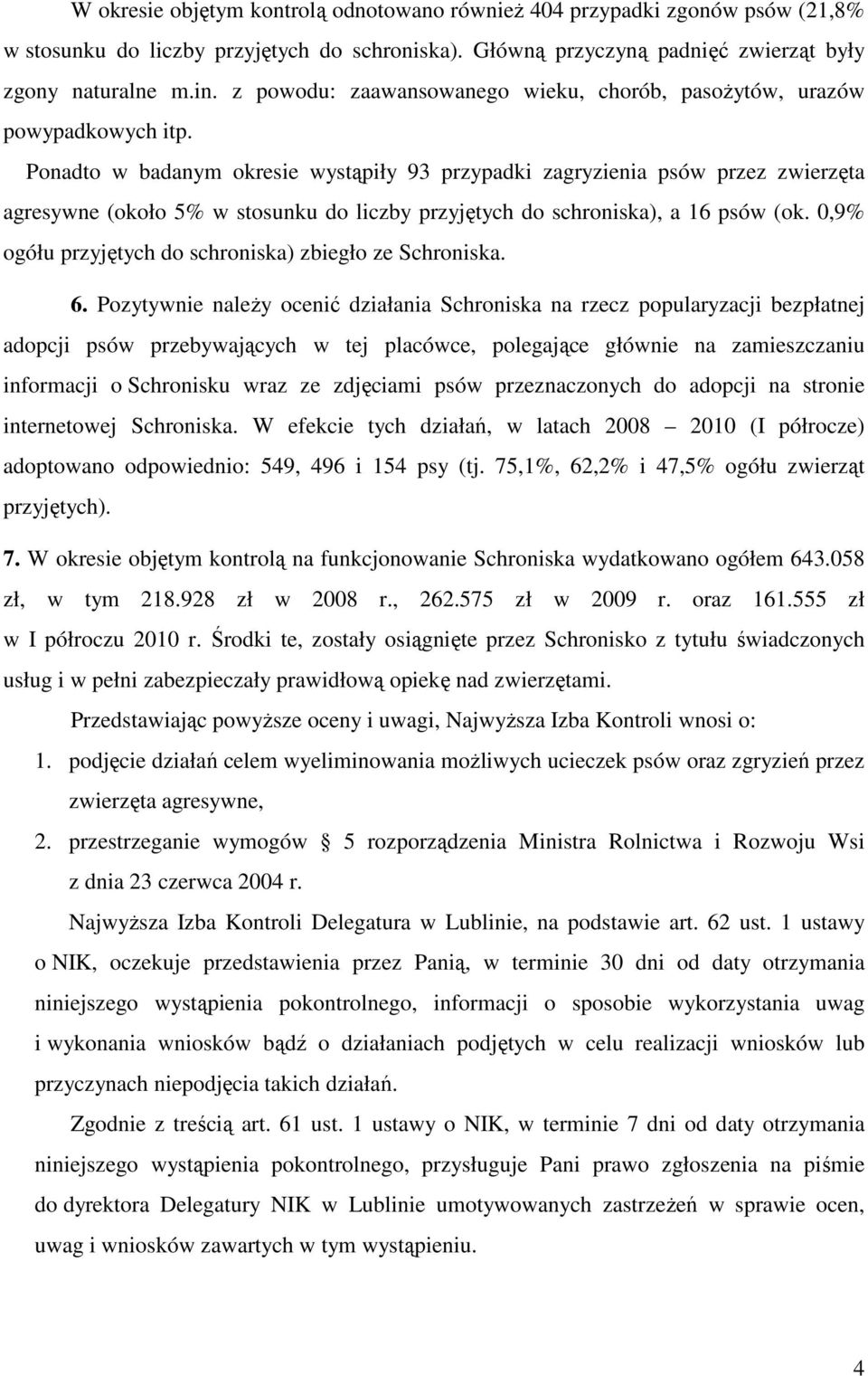 Ponadto w badanym okresie wystąpiły 93 przypadki zagryzienia psów przez zwierzęta agresywne (około 5% w stosunku do liczby przyjętych do schroniska), a 16 psów (ok.