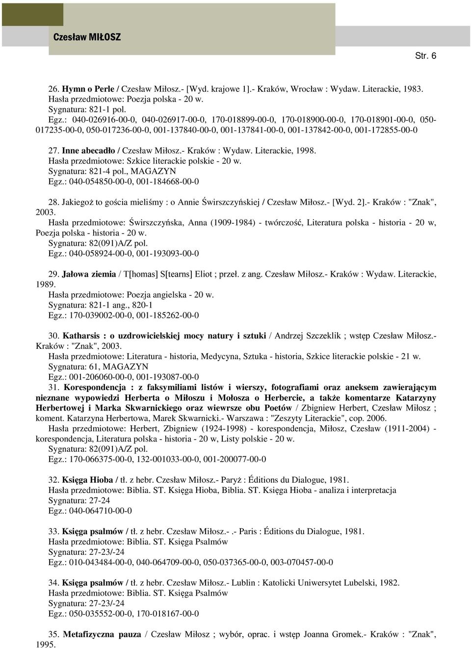 Inne abecadło / Czesław Miłosz.- Kraków : Wydaw. Literackie, 1998. Hasła przedmiotowe: Szkice literackie polskie - 20 w., MAGAZYN Egz.: 040-054850-00-0, 001-184668-00-0 28.