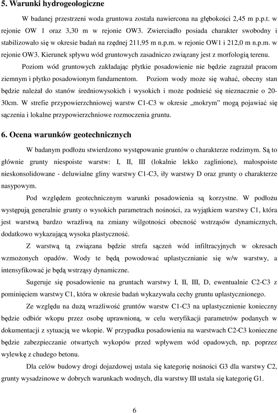 Kierunek spływu wód gruntowych zasadniczo związany jest z morfologią terenu. Poziom wód gruntowych zakładając płytkie posadowienie nie będzie zagraŝał pracom ziemnym i płytko posadowionym fundamentom.