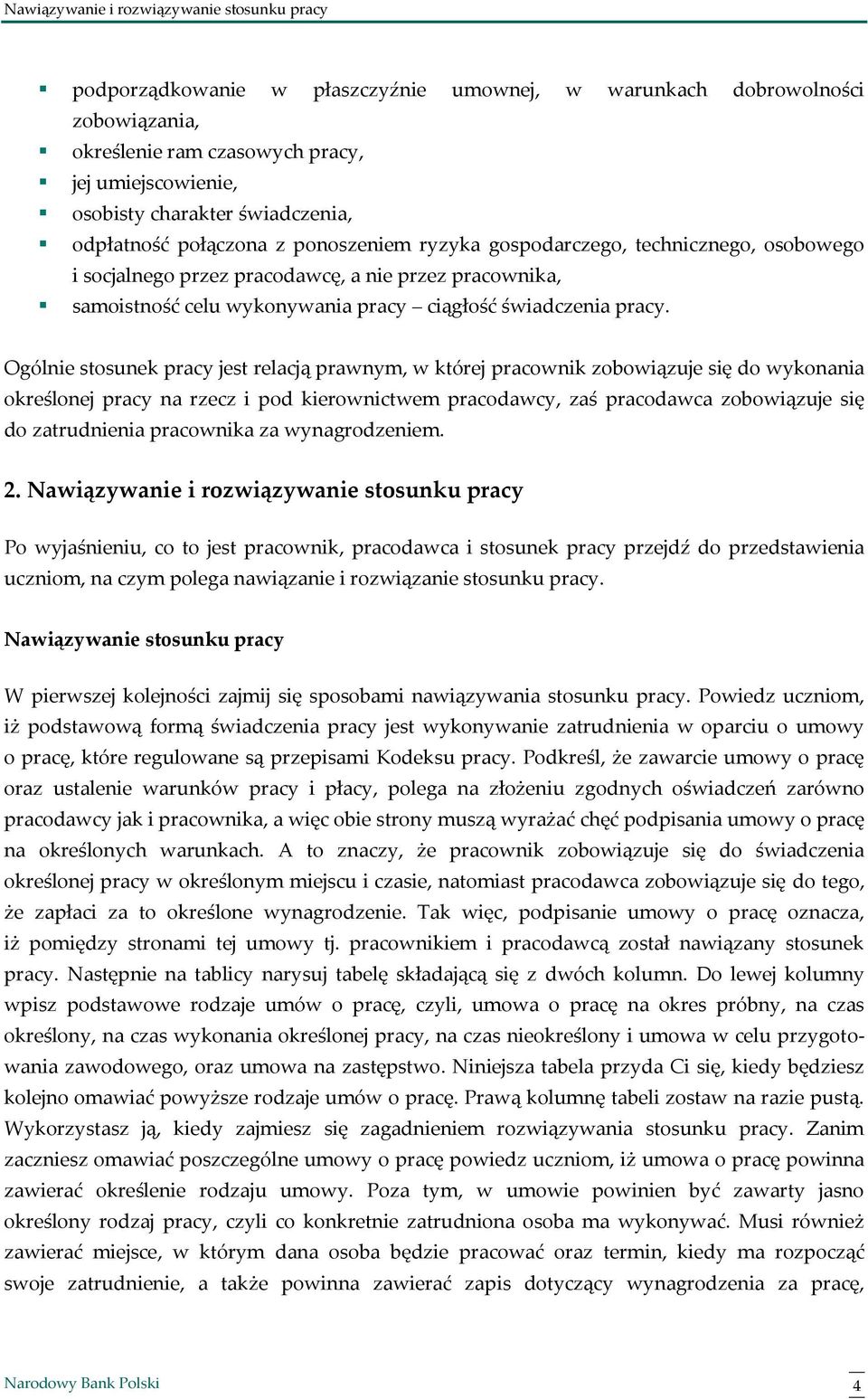 Ogólnie stosunek pracy jest relacją prawnym, w której pracownik zobowiązuje się do wykonania określonej pracy na rzecz i pod kierownictwem pracodawcy, zaś pracodawca zobowiązuje się do zatrudnienia