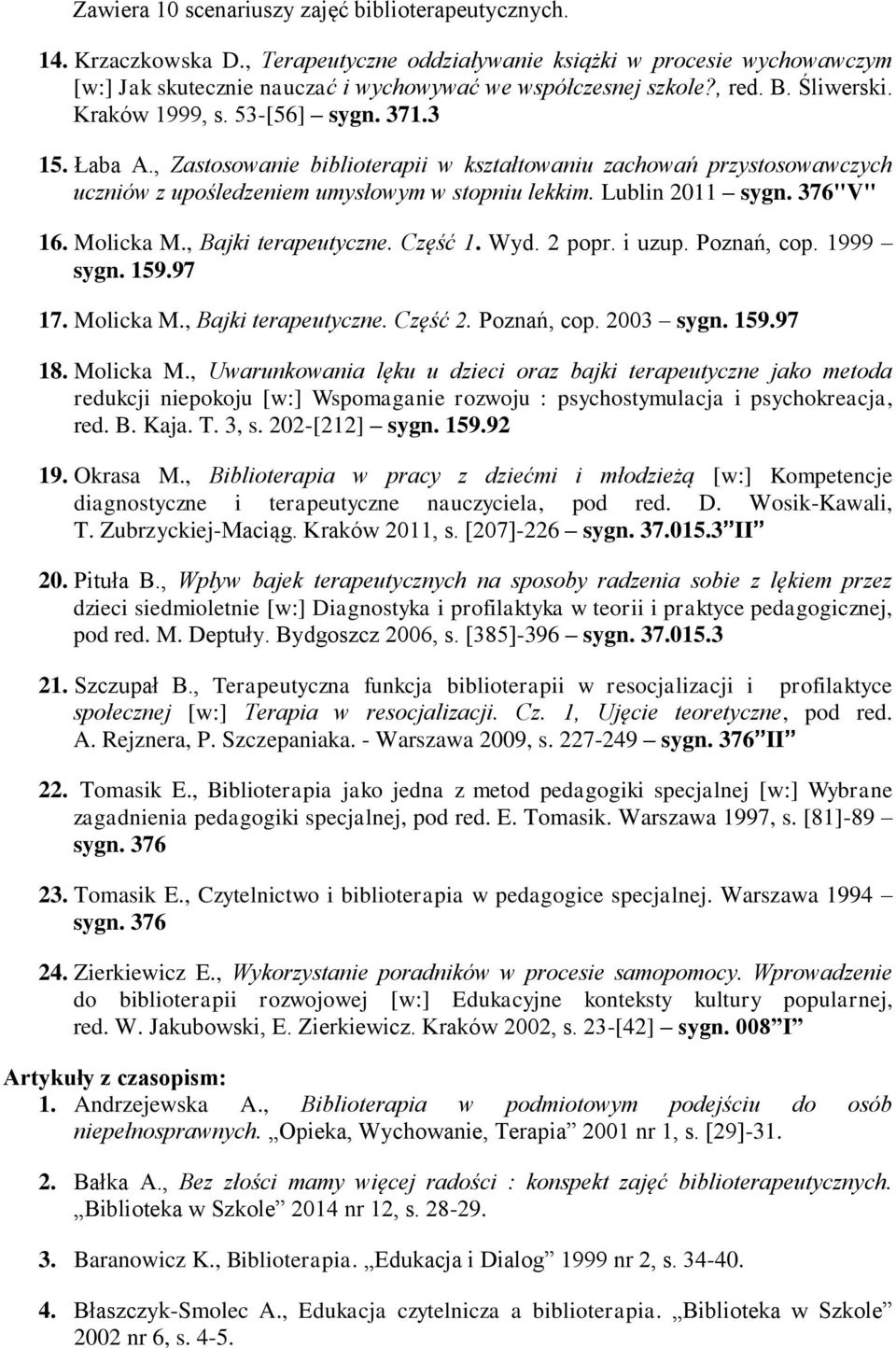 Lublin 2011 sygn. 376"V" 16. Molicka M., Bajki terapeutyczne. Część 1. Wyd. 2 popr. i uzup. Poznań, cop. 1999 sygn. 159.97 17. Molicka M., Bajki terapeutyczne. Część 2. Poznań, cop. 2003 sygn. 159.97 18.