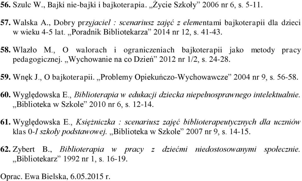 , O bajkoterapii. Problemy Opiekuńczo-Wychowawcze 2004 nr 9, s. 56-58. 60. Wyględowska E., Biblioterapia w edukacji dziecka niepełnosprawnego intelektualnie. Biblioteka w Szkole 2010 nr 6, s. 12-14.